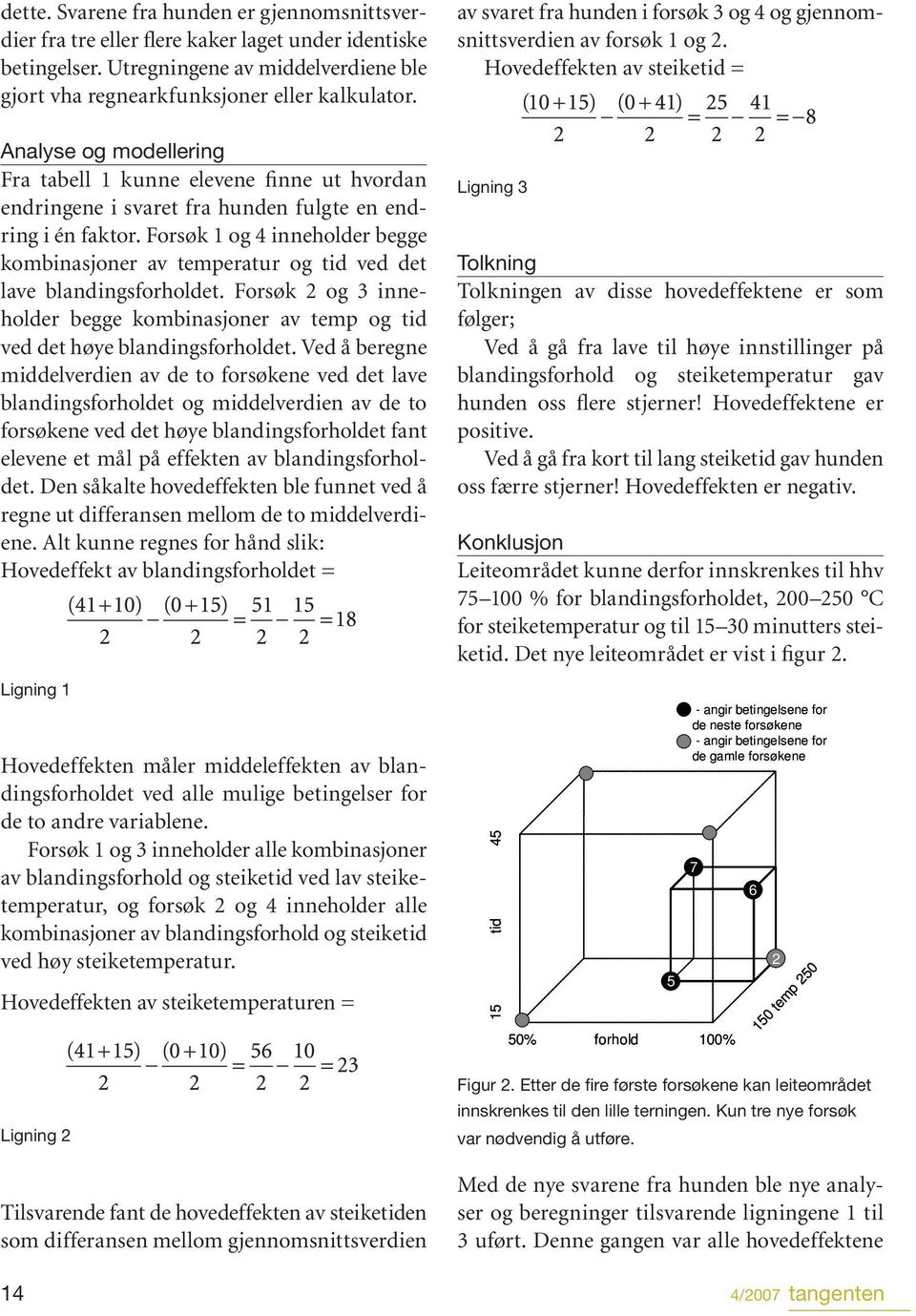 Forsøk 1 og 4 inneholder begge kombinasjoner av temperatur og tid ved det lave blandingsforholdet. Forsøk 2 og 3 inneholder begge kombinasjoner av temp og tid ved det høye blandingsforholdet.