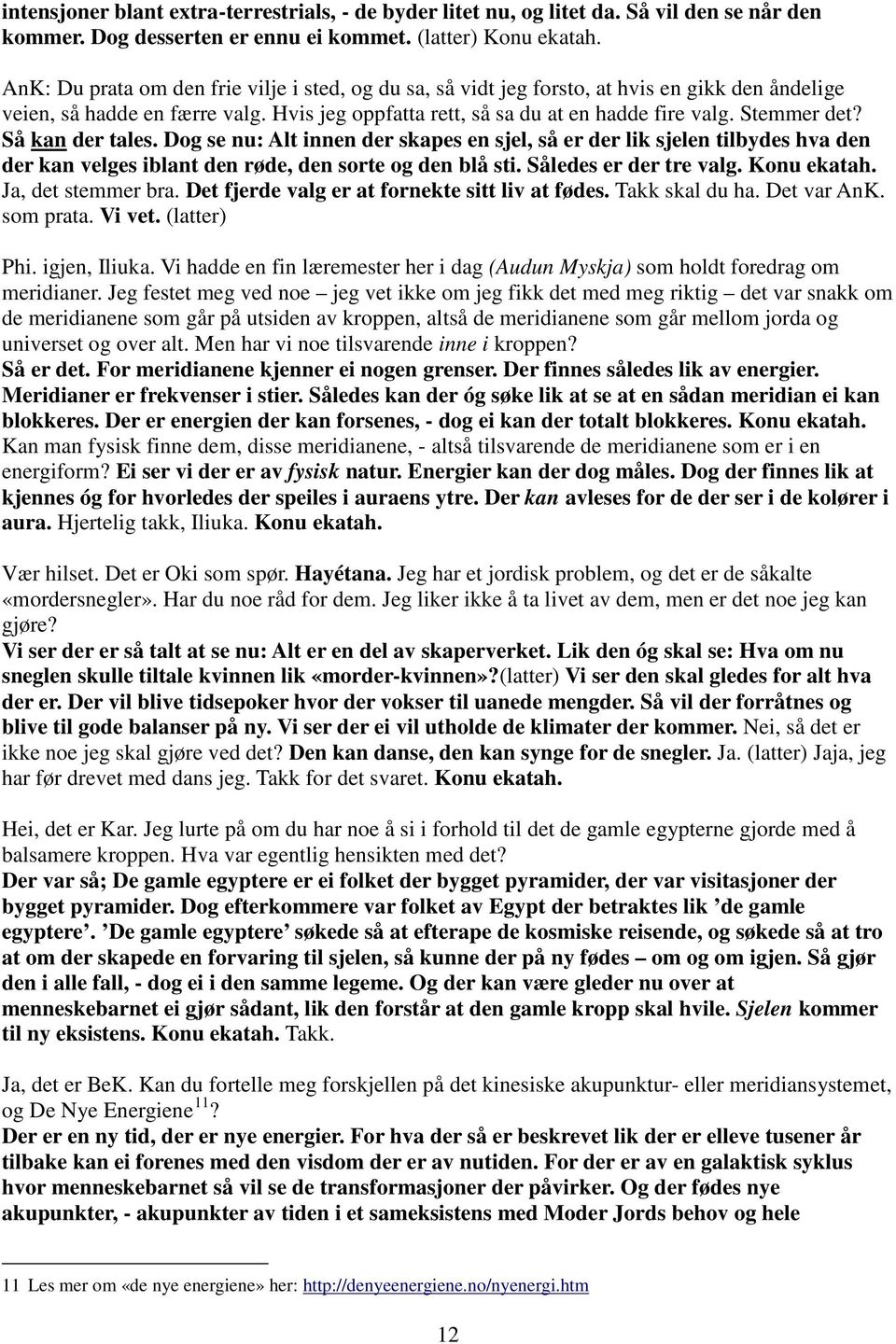 Så kan der tales. Dog se nu: Alt innen der skapes en sjel, så er der lik sjelen tilbydes hva den der kan velges iblant den røde, den sorte og den blå sti. Således er der tre valg. Konu ekatah.