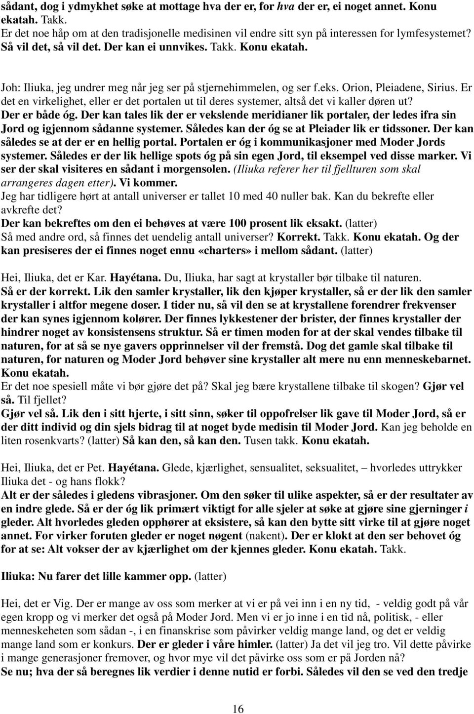 Joh: Iliuka, jeg undrer meg når jeg ser på stjernehimmelen, og ser f.eks. Orion, Pleiadene, Sirius. Er det en virkelighet, eller er det portalen ut til deres systemer, altså det vi kaller døren ut?