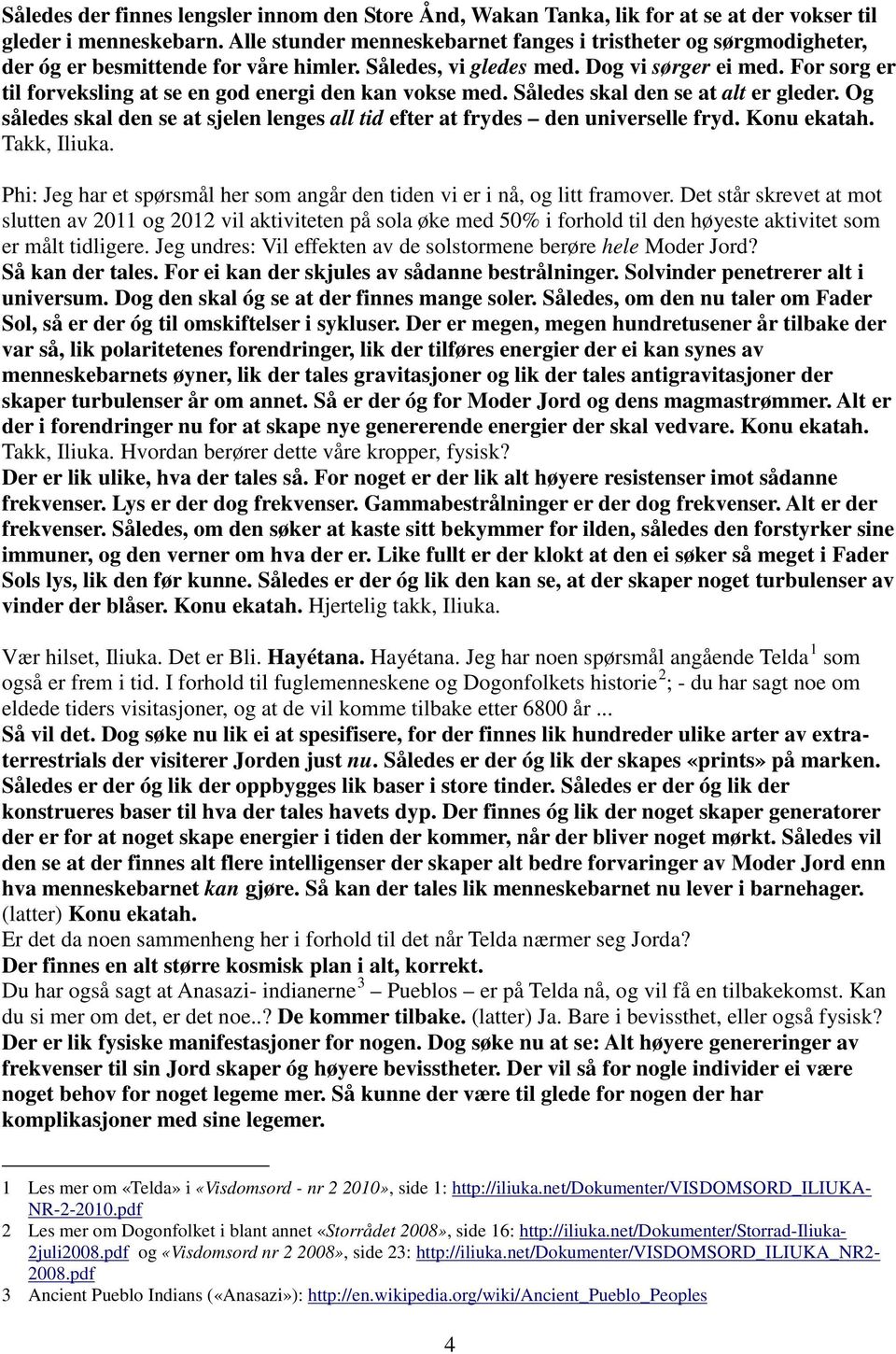 For sorg er til forveksling at se en god energi den kan vokse med. Således skal den se at alt er gleder. Og således skal den se at sjelen lenges all tid efter at frydes den universelle fryd.