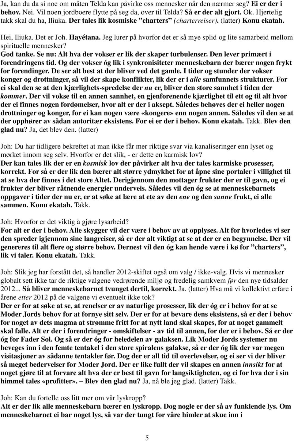 Jeg lurer på hvorfor det er så mye splid og lite samarbeid mellom spirituelle mennesker? God tanke. Se nu: Alt hva der vokser er lik der skaper turbulenser. Den lever primært i forendringens tid.