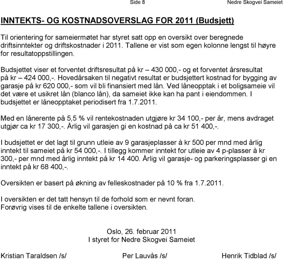 Hovedårsaken til negativt resultat er budsjettert kostnad for bygging av garasje på kr 620 000,- som vil bli finansiert med lån.