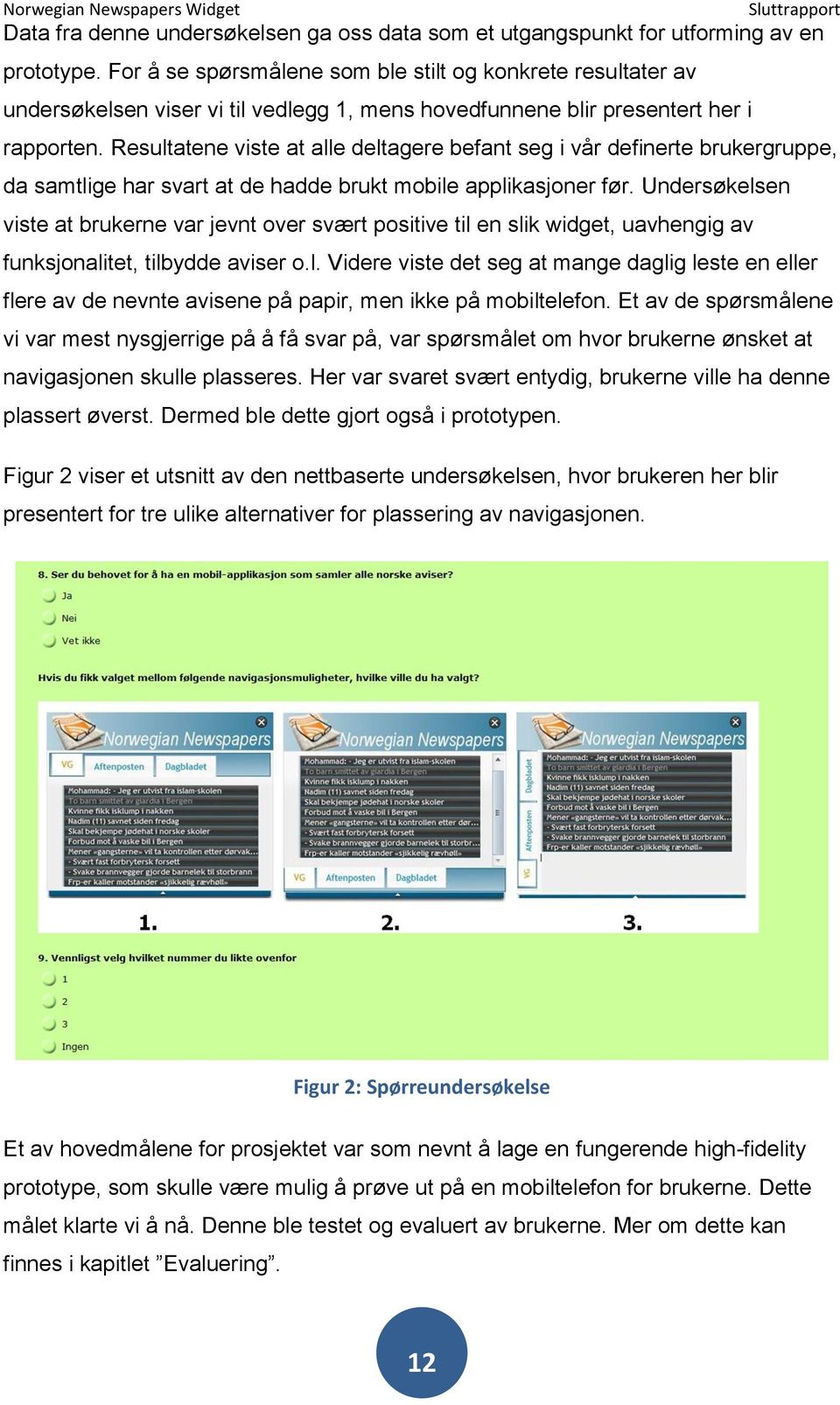 Resultatene viste at alle deltagere befant seg i vår definerte brukergruppe, da samtlige har svart at de hadde brukt mobile applikasjoner før.