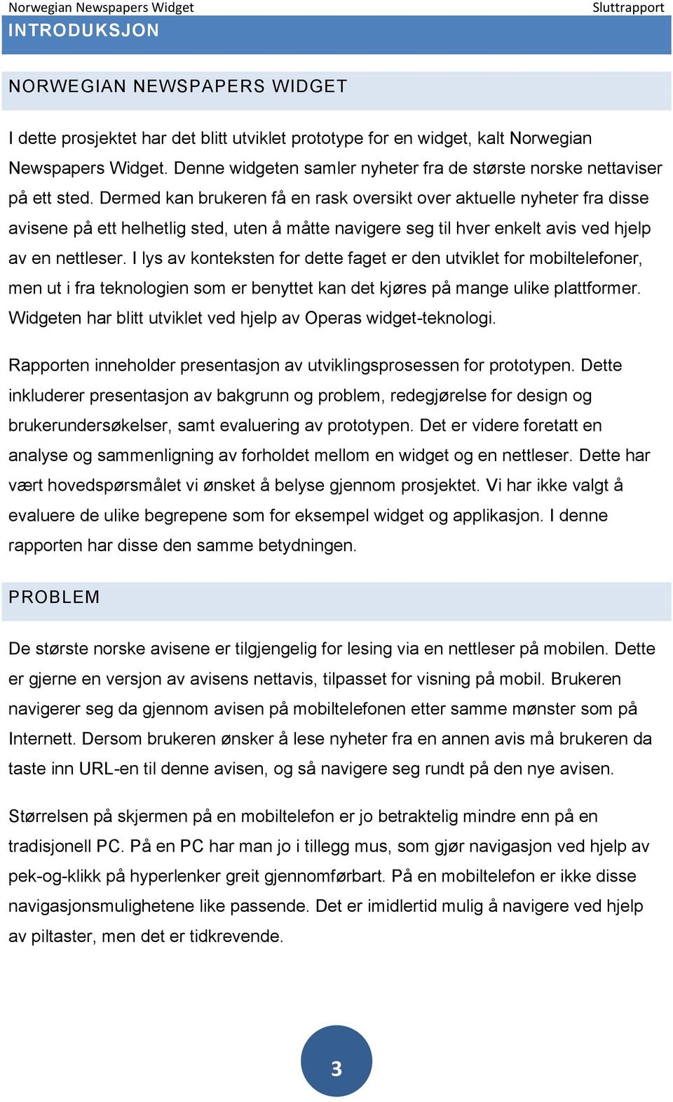 Dermed kan brukeren få en rask oversikt over aktuelle nyheter fra disse avisene på ett helhetlig sted, uten å måtte navigere seg til hver enkelt avis ved hjelp av en nettleser.