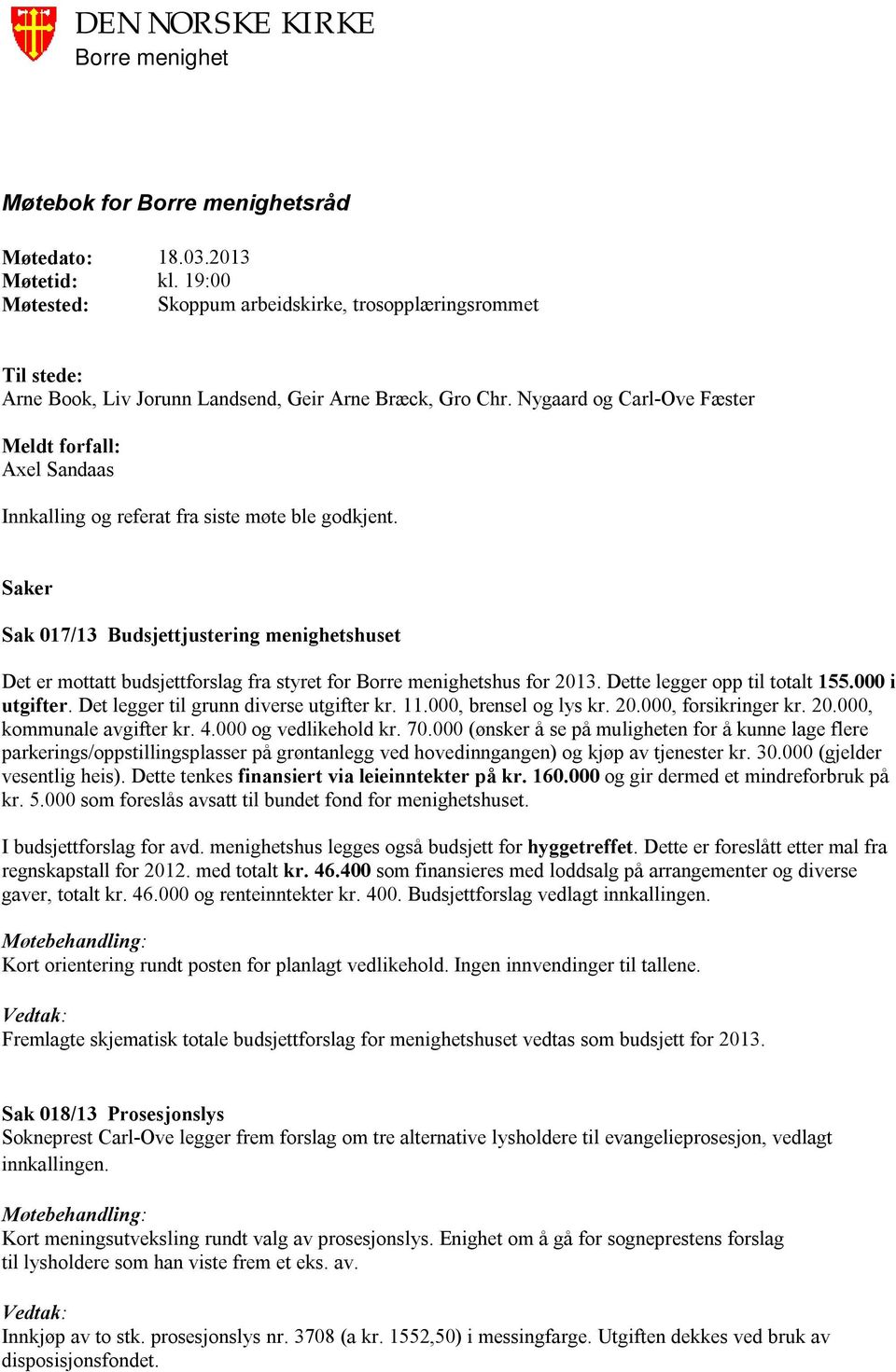 Saker Sak 017/13 Budsjettjustering menighetshuset Det er mottatt budsjettforslag fra styret for shus for 2013. Dette legger opp til totalt 155.000 i utgifter. Det legger til grunn diverse utgifter kr.