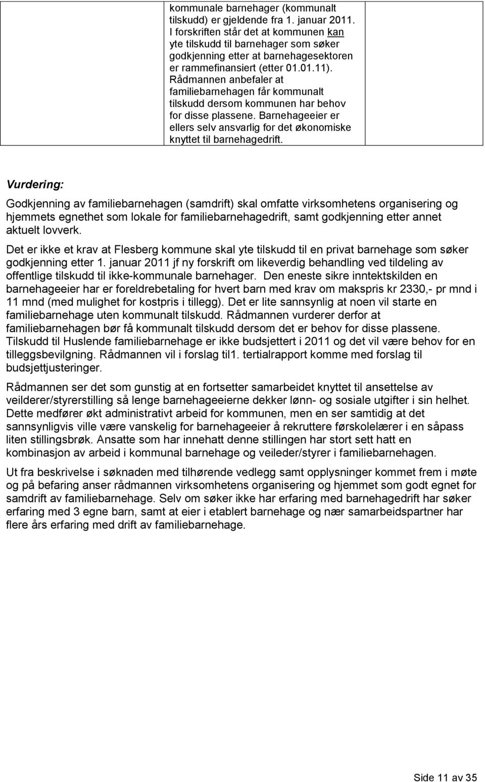 Rådmannen anbefaler at familiebarnehagen får kommunalt tilskudd dersom kommunen har behov for disse plassene. Barnehageeier er ellers selv ansvarlig for det økonomiske knyttet til barnehagedrift.