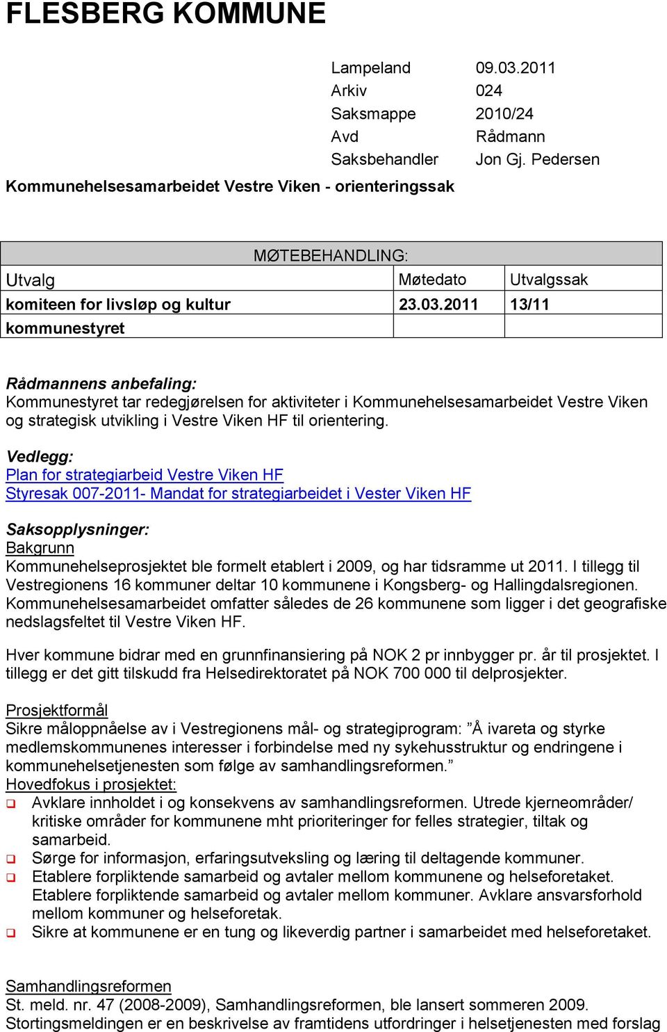 2011 13/11 kommunestyret Rådmannens anbefaling: Kommunestyret tar redegjørelsen for aktiviteter i Kommunehelsesamarbeidet Vestre Viken og strategisk utvikling i Vestre Viken HF til orientering.