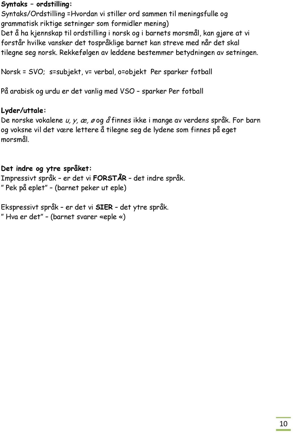 Norsk = SVO; s=subjekt, v= verbal, o=objekt Per sparker fotball På arabisk og urdu er det vanlig med VSO sparker Per fotball Lyder/uttale: De norske vokalene u, y, æ, ø og å finnes ikke i mange av