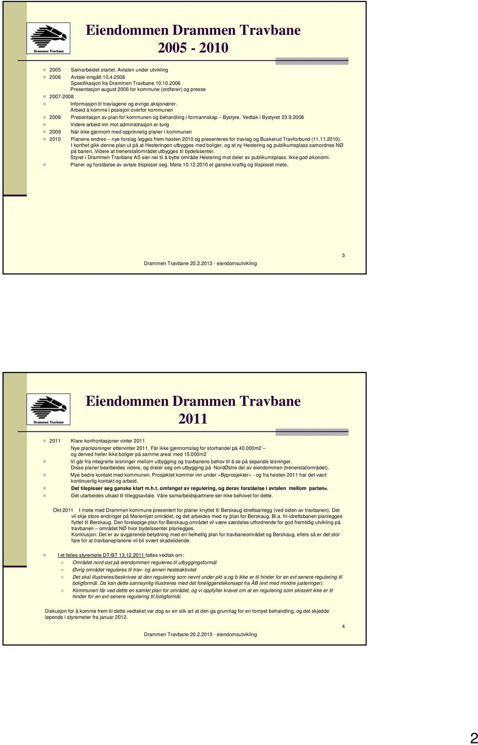 2008 Videre arbeid inn mot administrasjon er tung 2009 Når ikke gjennom med opprinnelig planer i kommunen 2010 Planene endres nye forslag legges frem høsten 2010 og presenteres for travlag og