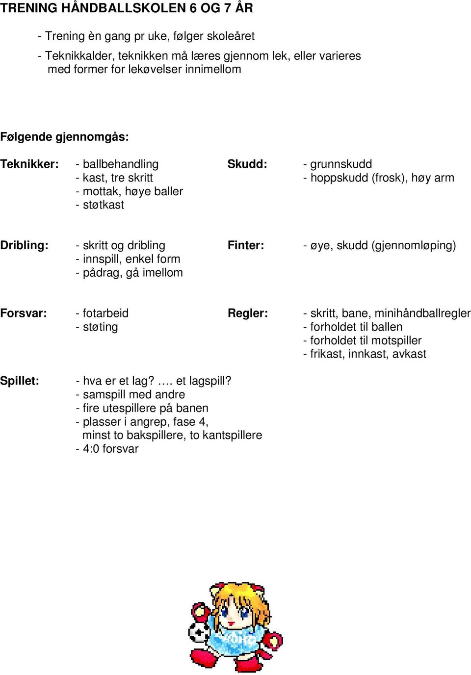 skudd (gjennomløping) - innspill, enkel form - pådrag, gå imellom Forsvar: - fotarbeid Regler: - skritt, bane, minihåndballregler - støting - forholdet til ballen - forholdet til motspiller