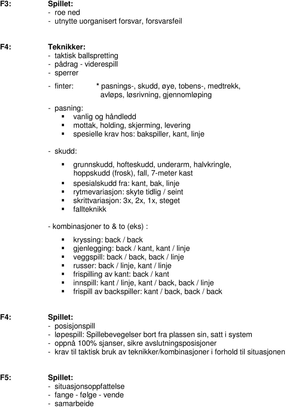 halvkringle, hoppskudd (frosk), fall, 7-meter kast spesialskudd fra: kant, bak, linje rytmevariasjon: skyte tidlig / seint skrittvariasjon: 3x, 2x, 1x, steget fallteknikk - kombinasjoner to & to