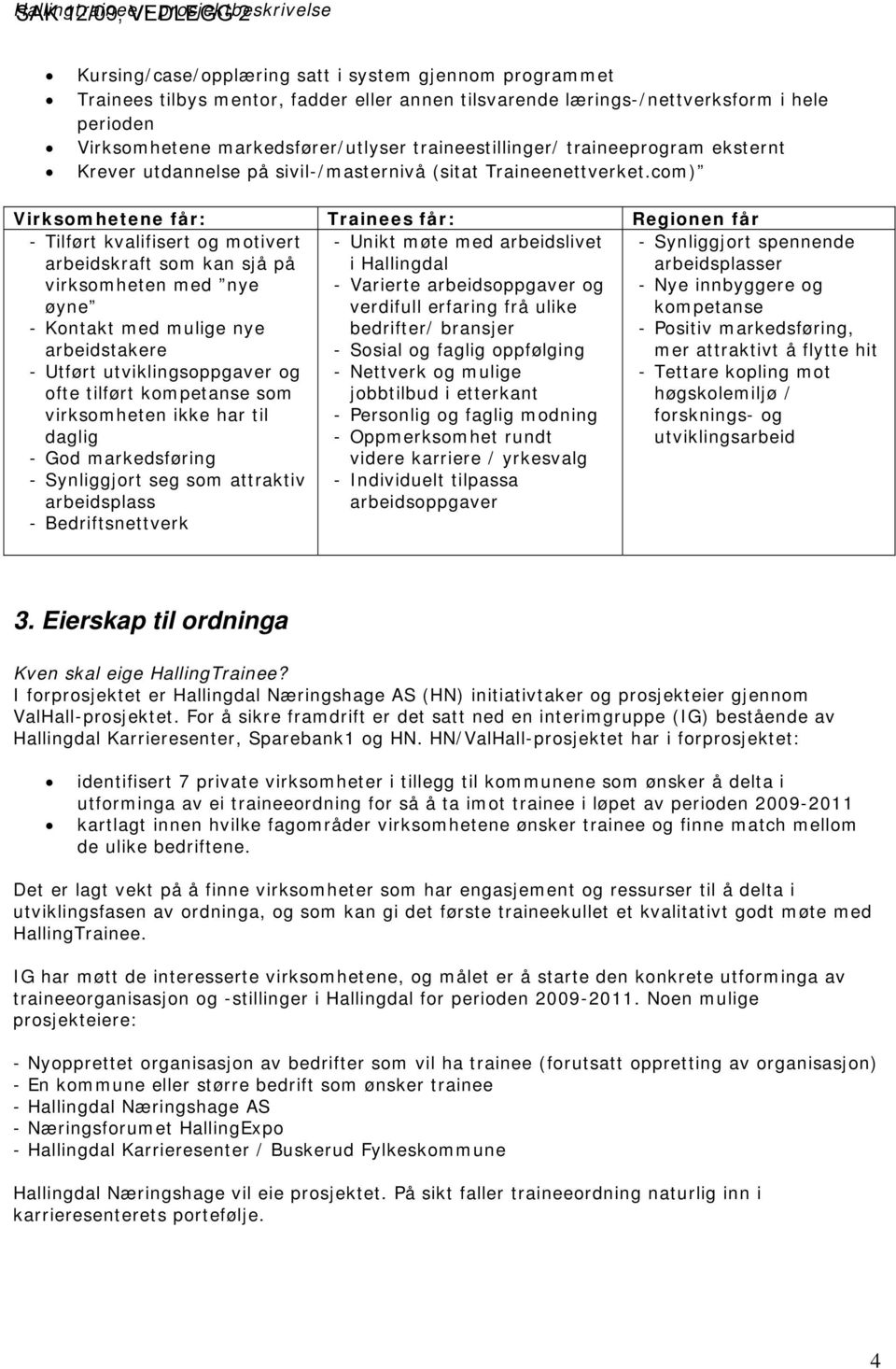 com) Virksomhetene får: Trainees får: Regionen får - Tilført kvalifisert og motivert arbeidskraft som kan sjå på virksomheten med nye øyne - Kontakt med mulige nye arbeidstakere - Utført