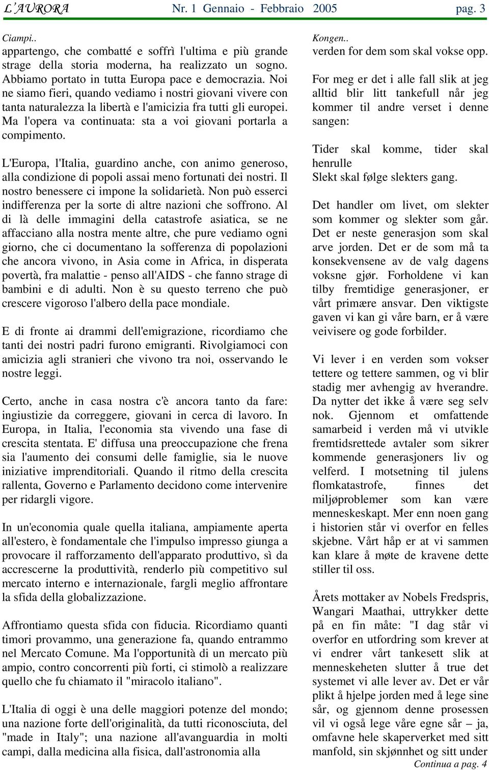 Ma l'opera va continuata: sta a voi giovani portarla a compimento. L'Europa, l'italia, guardino anche, con animo generoso, alla condizione di popoli assai meno fortunati dei nostri.