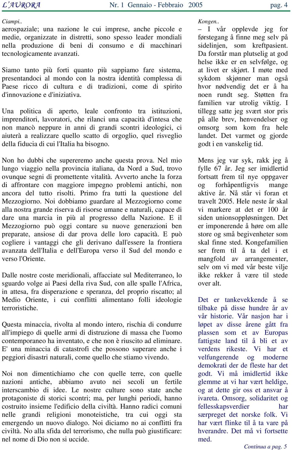 Siamo tanto più forti quanto più sappiamo fare sistema, presentandoci al mondo con la nostra identità complessa di Paese ricco di cultura e di tradizioni, come di spirito d'innovazione e d'iniziativa.