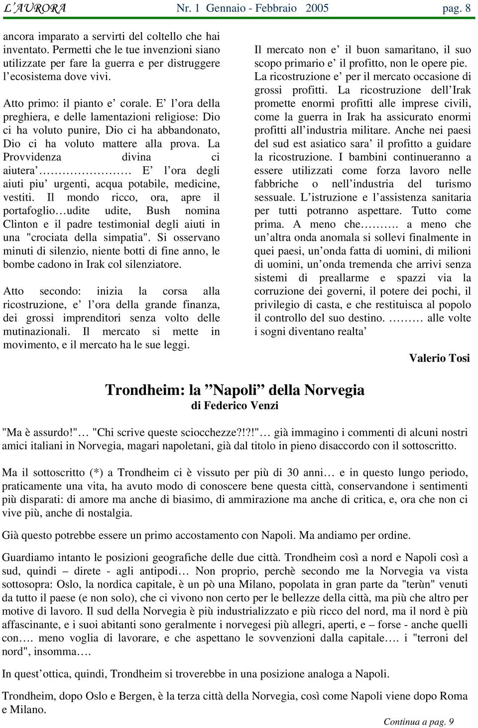 E l ora della preghiera, e delle lamentazioni religiose: Dio ci ha voluto punire, Dio ci ha abbandonato, Dio ci ha voluto mattere alla prova.