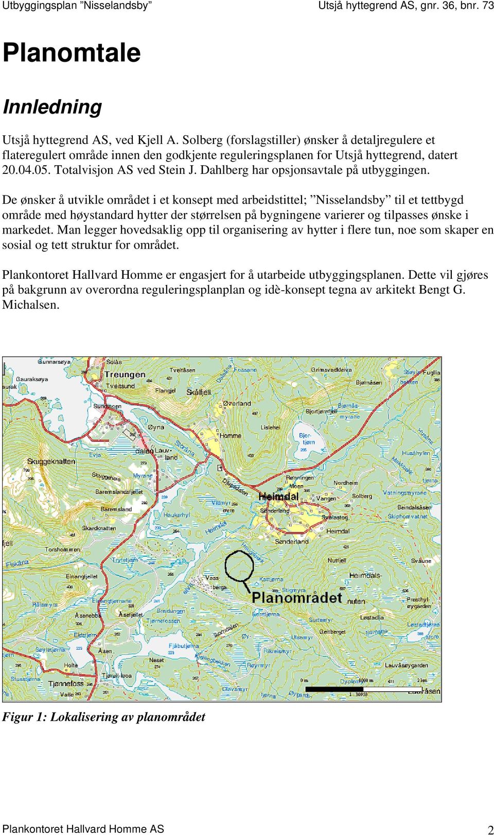 De ønsker å utvikle området i et konsept med arbeidstittel; Nisselandsby til et tettbygd område med høystandard hytter der størrelsen på bygningene varierer og tilpasses ønske i markedet.