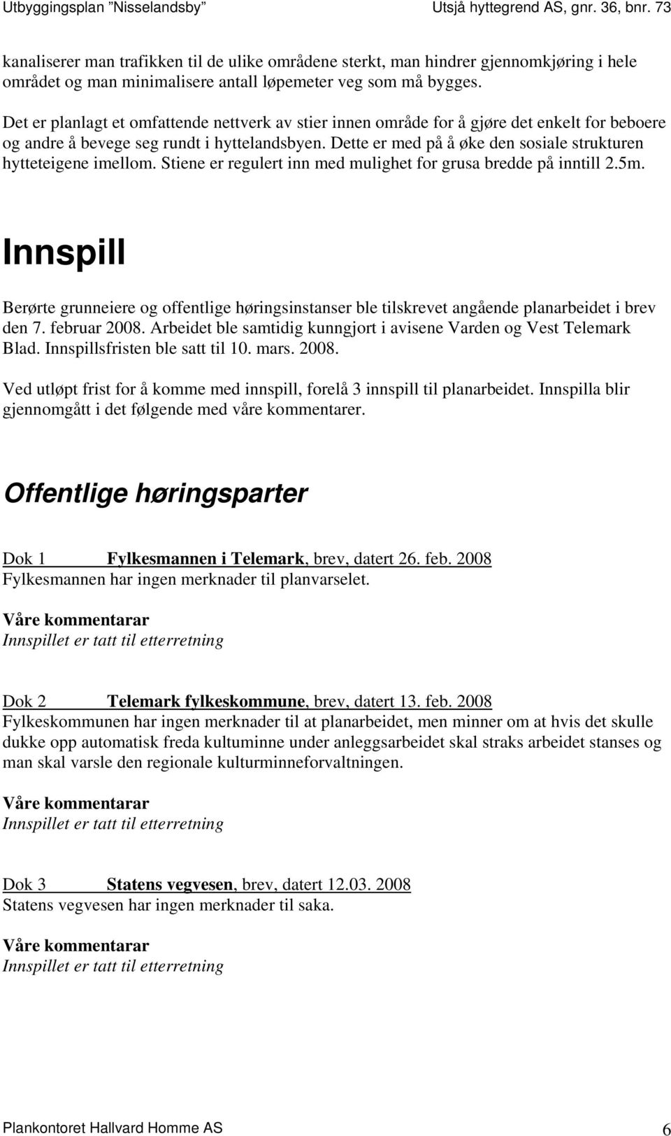 Dette er med på å øke den sosiale strukturen hytteteigene imellom. Stiene er regulert inn med mulighet for grusa bredde på inntill 2.5m.