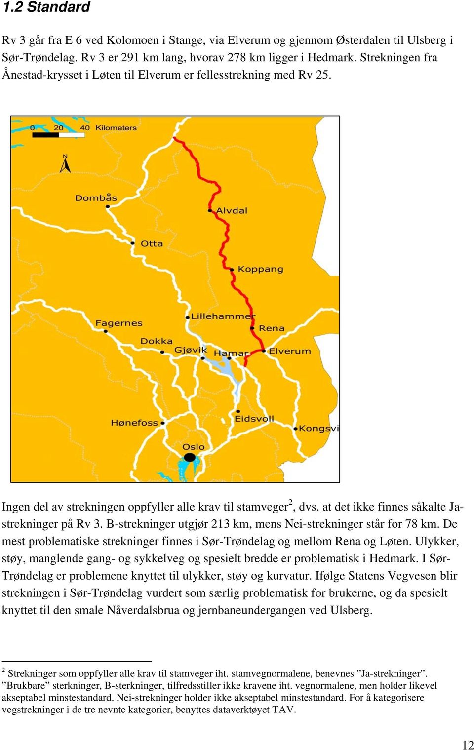 B-strekninger utgjør 213 km, mens Nei-strekninger står for 78 km. De mest problematiske strekninger finnes i Sør-Trøndelag og mellom Rena og Løten.