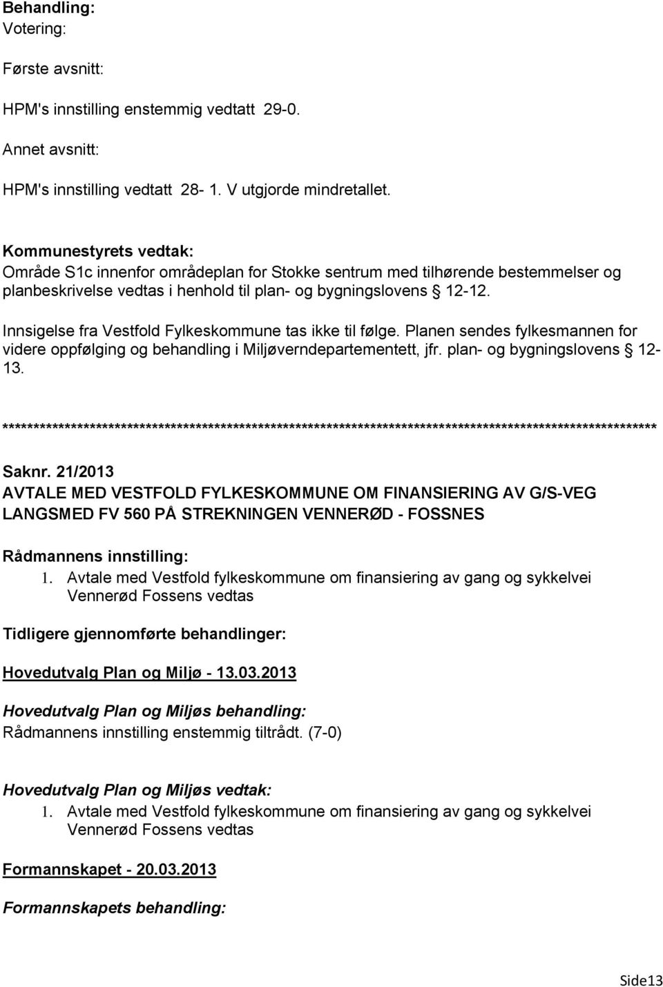 Innsigelse fra Vestfold Fylkeskommune tas ikke til følge. Planen sendes fylkesmannen for videre oppfølging og behandling i Miljøverndepartementett, jfr. plan- og bygningslovens 12-13. Saknr.