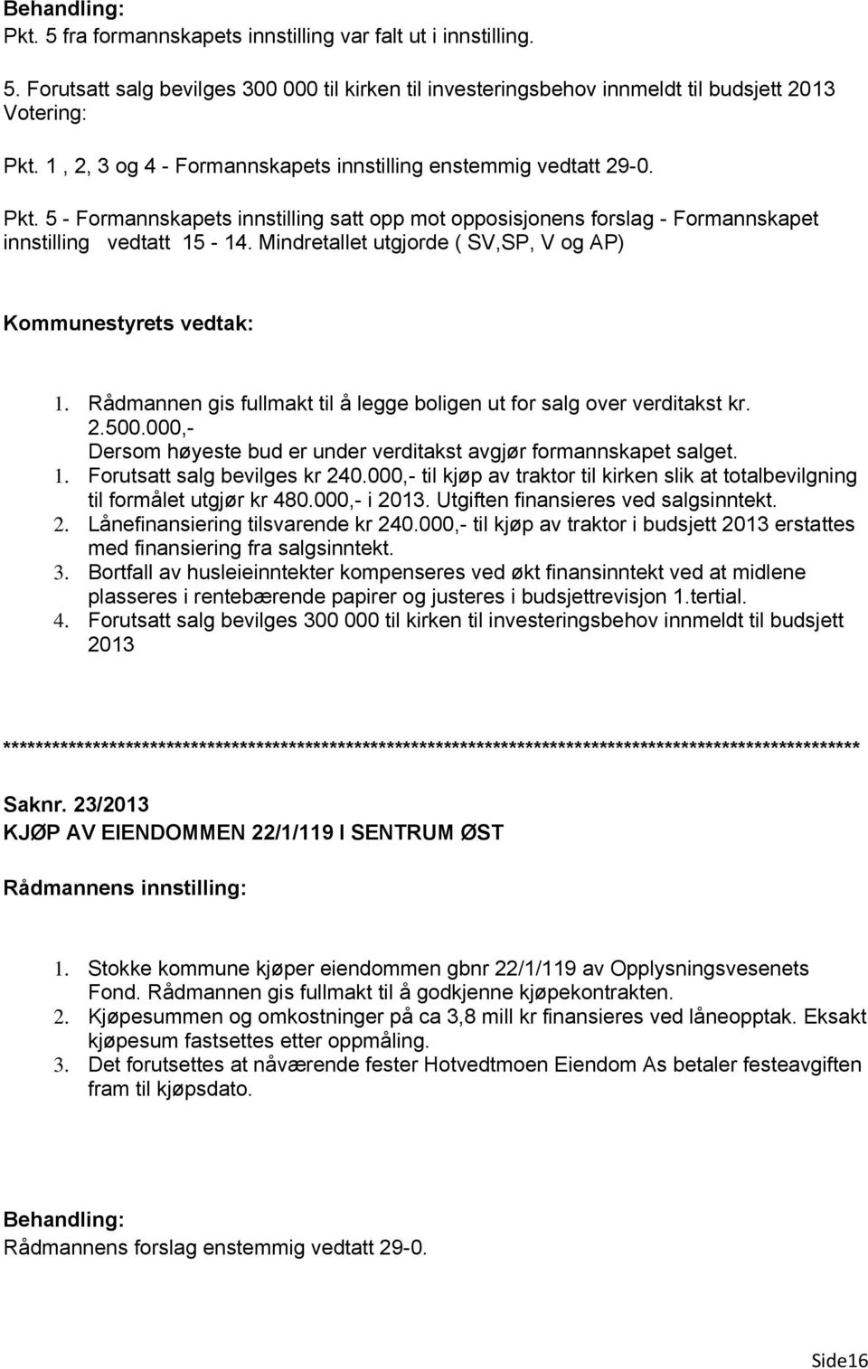 Mindretallet utgjorde ( SV,SP, V og AP) Kommunestyrets vedtak: 1. Rådmannen gis fullmakt til å legge boligen ut for salg over verditakst kr. 2.500.