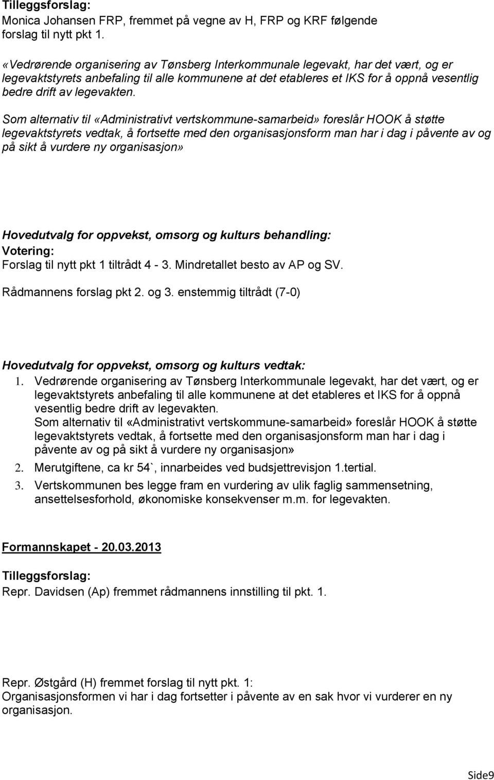 Som alternativ til «Administrativt vertskommune-samarbeid» foreslår HOOK å støtte legevaktstyrets vedtak, å fortsette med den organisasjonsform man har i dag i påvente av og på sikt å vurdere ny