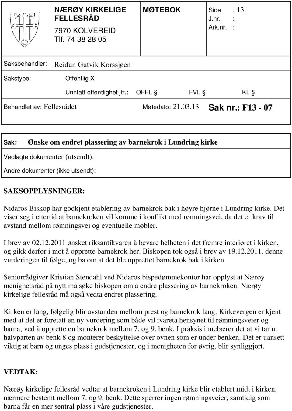 Det viser seg i ettertid at barnekroken vil komme i konflikt med rømningsvei, da det er krav til avstand mellom rømningsvei og eventuelle møbler. I brev av 02.12.