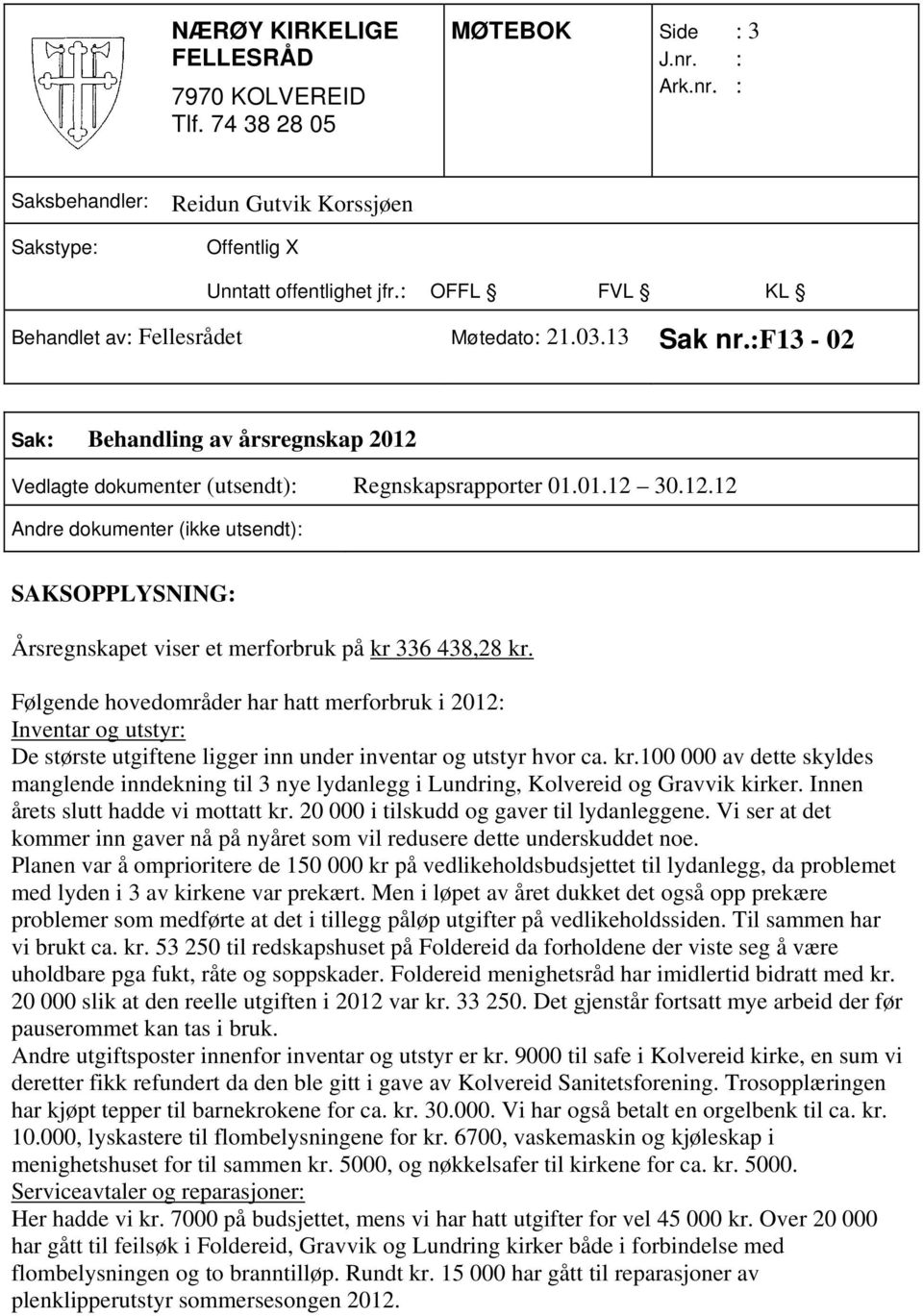 100 000 av dette skyldes manglende inndekning til 3 nye lydanlegg i Lundring, Kolvereid og Gravvik kirker. Innen årets slutt hadde vi mottatt kr. 20 000 i tilskudd og gaver til lydanleggene.