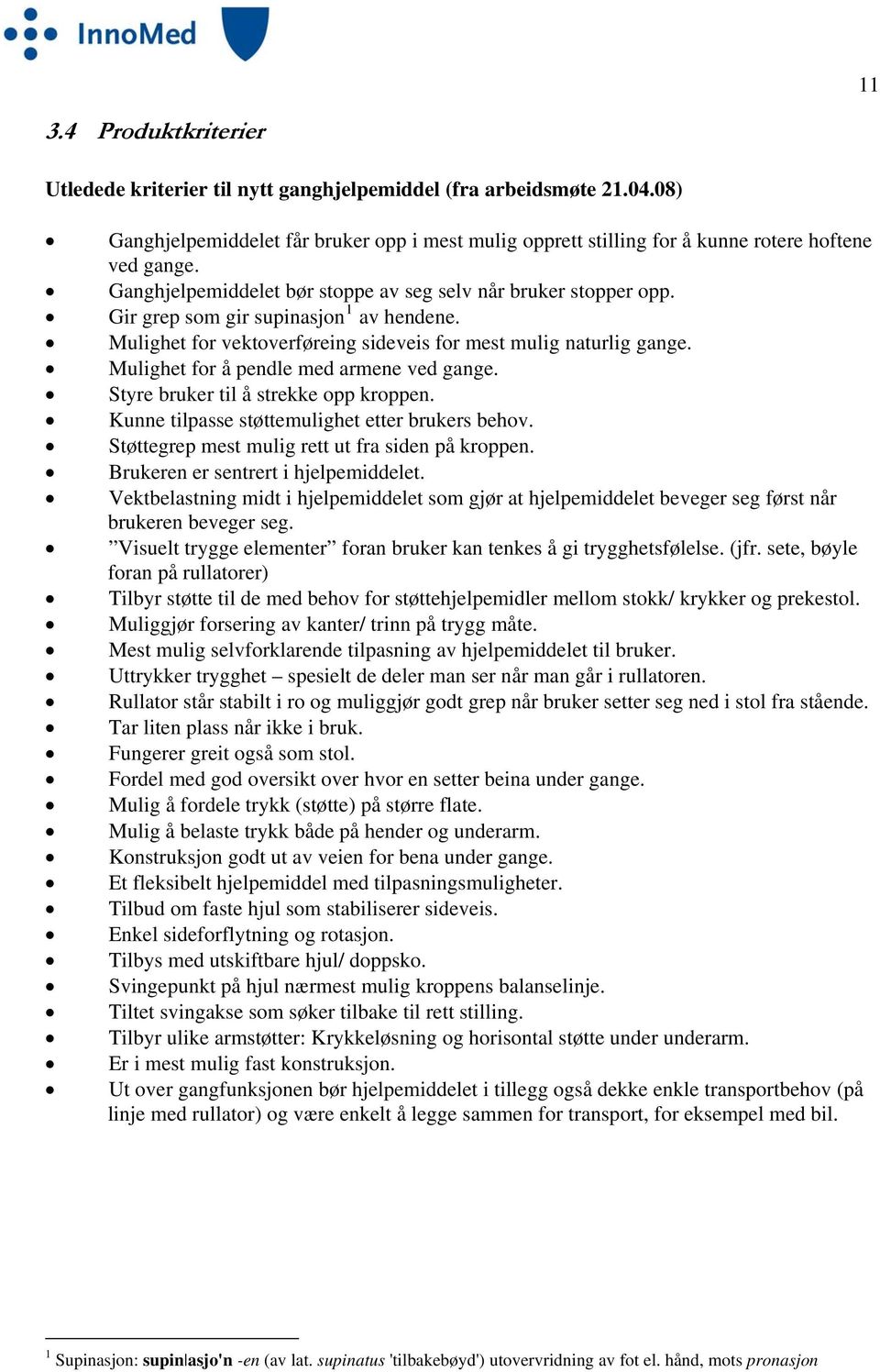 Mulighet for å pendle med armene ved gange. Styre bruker til å strekke opp kroppen. Kunne tilpasse støttemulighet etter brukers behov. Støttegrep mest mulig rett ut fra siden på kroppen.