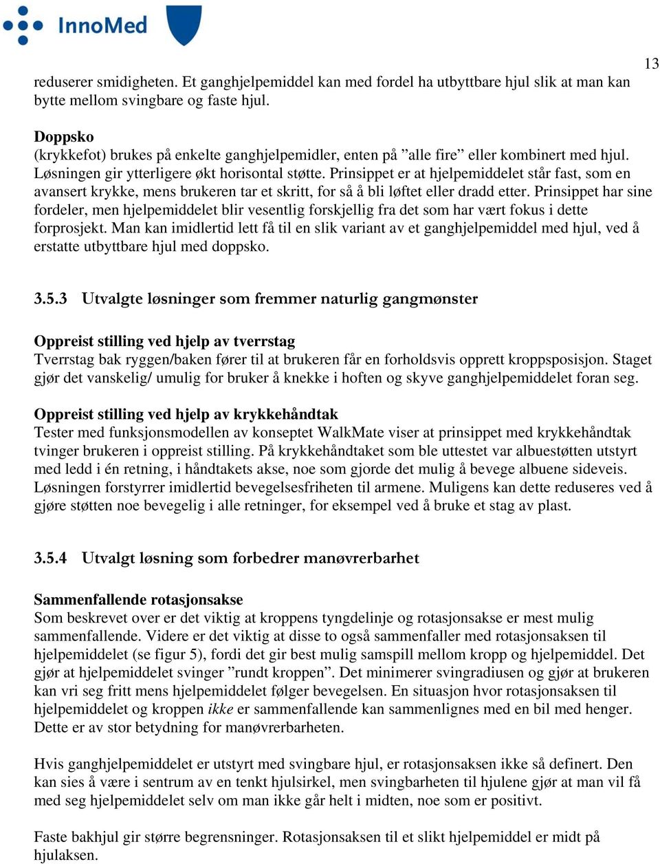 Prinsippet er at hjelpemiddelet står fast, som en avansert krykke, mens brukeren tar et skritt, for så å bli løftet eller dradd etter.