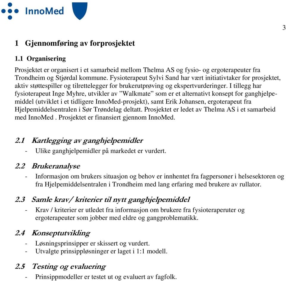 I tillegg har fysioterapeut Inge Myhre, utvikler av Walkmate som er et alternativt konsept for ganghjelpemiddel (utviklet i et tidligere InnoMed-prosjekt), samt Erik Johansen, ergoterapeut fra