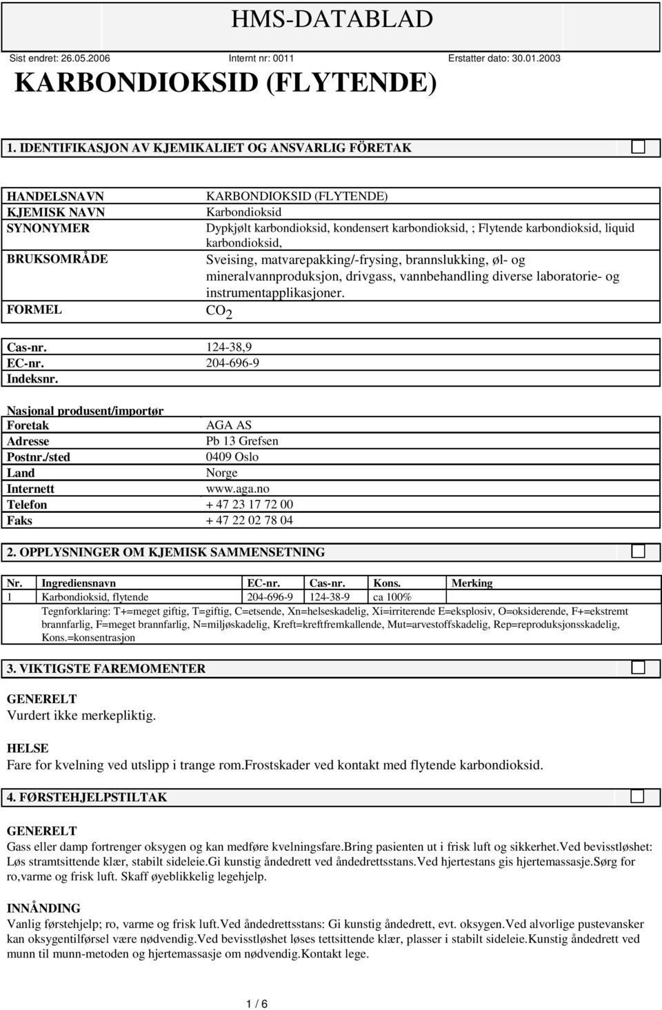 BRUKSOMRÅDE Sveising, matvarepakking/frysing, brannslukking, øl og mineralvannproduksjon, drivgass, vannbehandling diverse laboratorie og instrumentapplikasjoner. FORMEL CO 2 Casnr. 12438,9 ECnr.