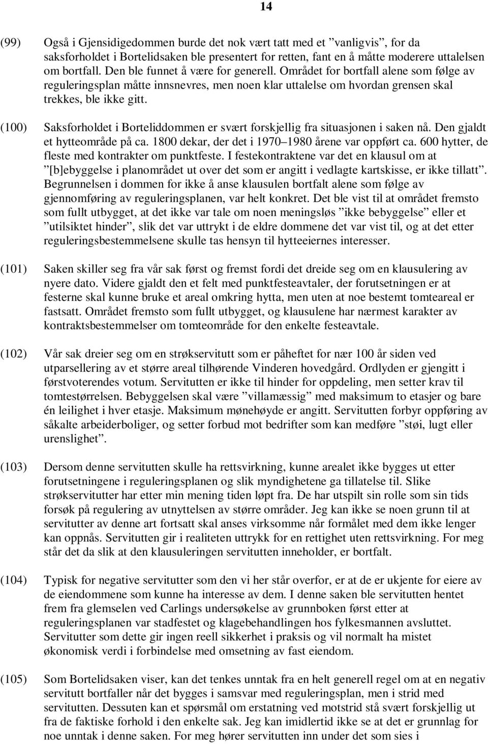 (100) Saksforholdet i Borteliddommen er svært forskjellig fra situasjonen i saken nå. Den gjaldt et hytteområde på ca. 1800 dekar, der det i 1970 1980 årene var oppført ca.