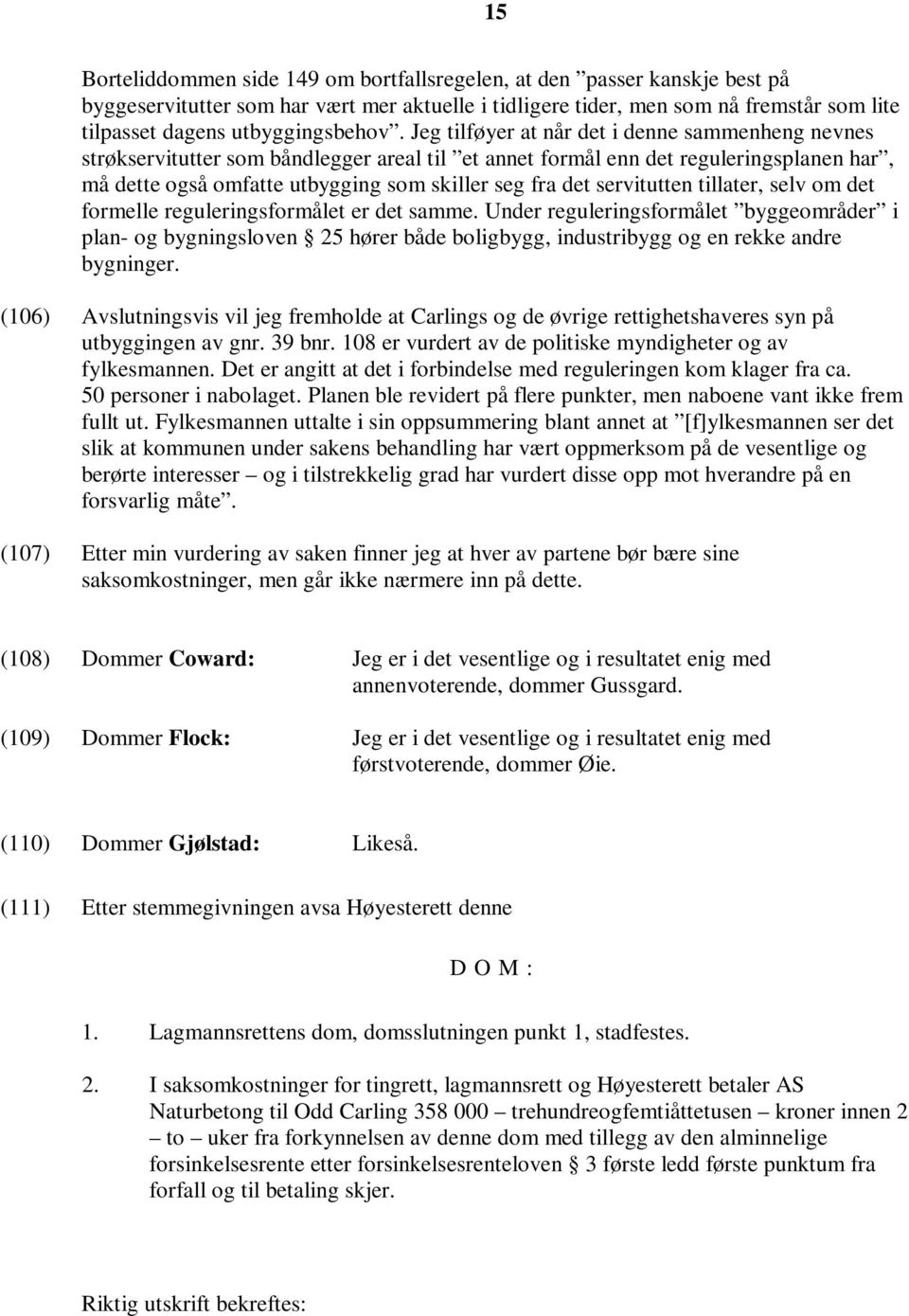 Jeg tilføyer at når det i denne sammenheng nevnes strøkservitutter som båndlegger areal til et annet formål enn det reguleringsplanen har, må dette også omfatte utbygging som skiller seg fra det