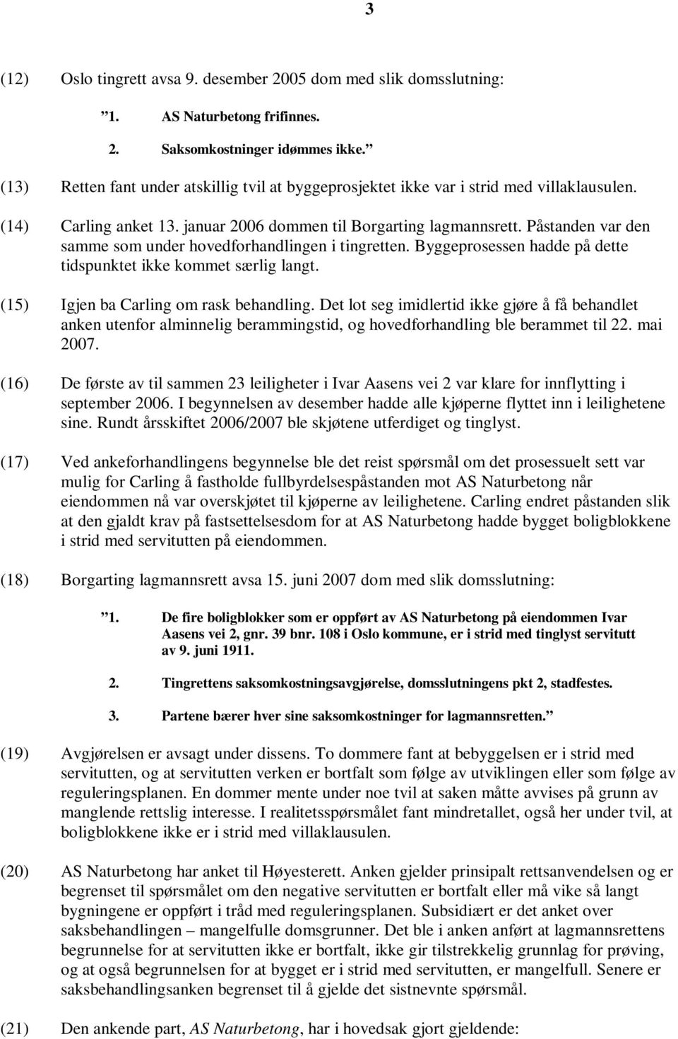 Påstanden var den samme som under hovedforhandlingen i tingretten. Byggeprosessen hadde på dette tidspunktet ikke kommet særlig langt. (15) Igjen ba Carling om rask behandling.