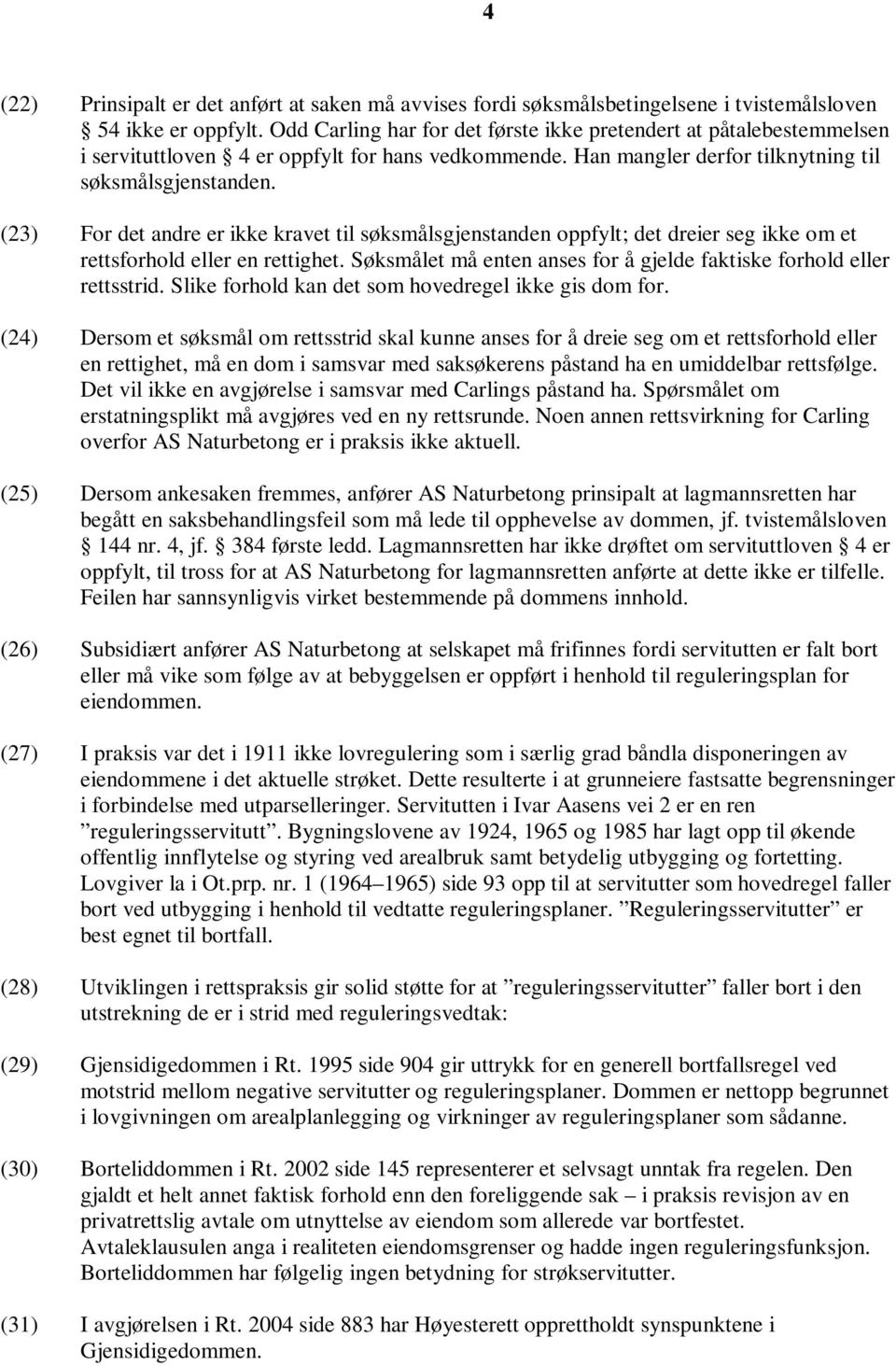 (23) For det andre er ikke kravet til søksmålsgjenstanden oppfylt; det dreier seg ikke om et rettsforhold eller en rettighet. Søksmålet må enten anses for å gjelde faktiske forhold eller rettsstrid.