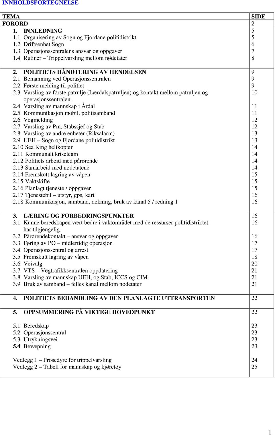 3 Varsling av første patrulje (Lærdalspatruljen) og kontakt mellom patruljen og operasjonssentralen. 2.4 Varsling av mannskap i Årdal 2.5 Kommunikasjon mobil, politisamband 2.6 Vegmelding 2.