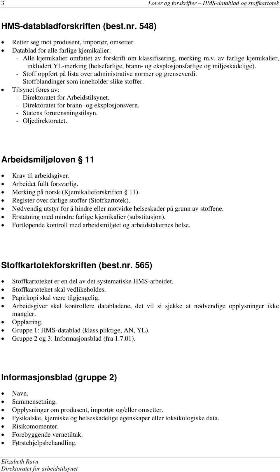 - Stoff oppført på lista over administrative normer og grenseverdi. - Stoffblandinger som inneholder slike stoffer. Tilsynet føres av: - Direktoratet for Arbeidstilsynet.