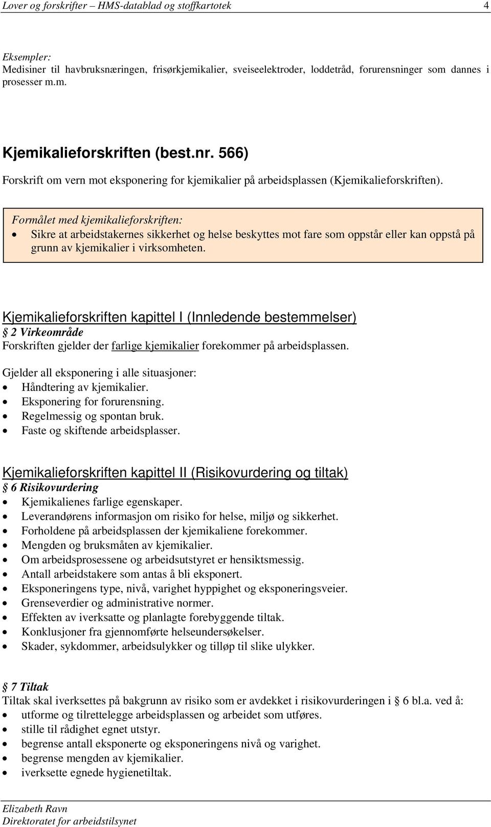 Formålet med kjemikalieforskriften: Sikre at arbeidstakernes sikkerhet og helse beskyttes mot fare som oppstår eller kan oppstå på grunn av kjemikalier i virksomheten.