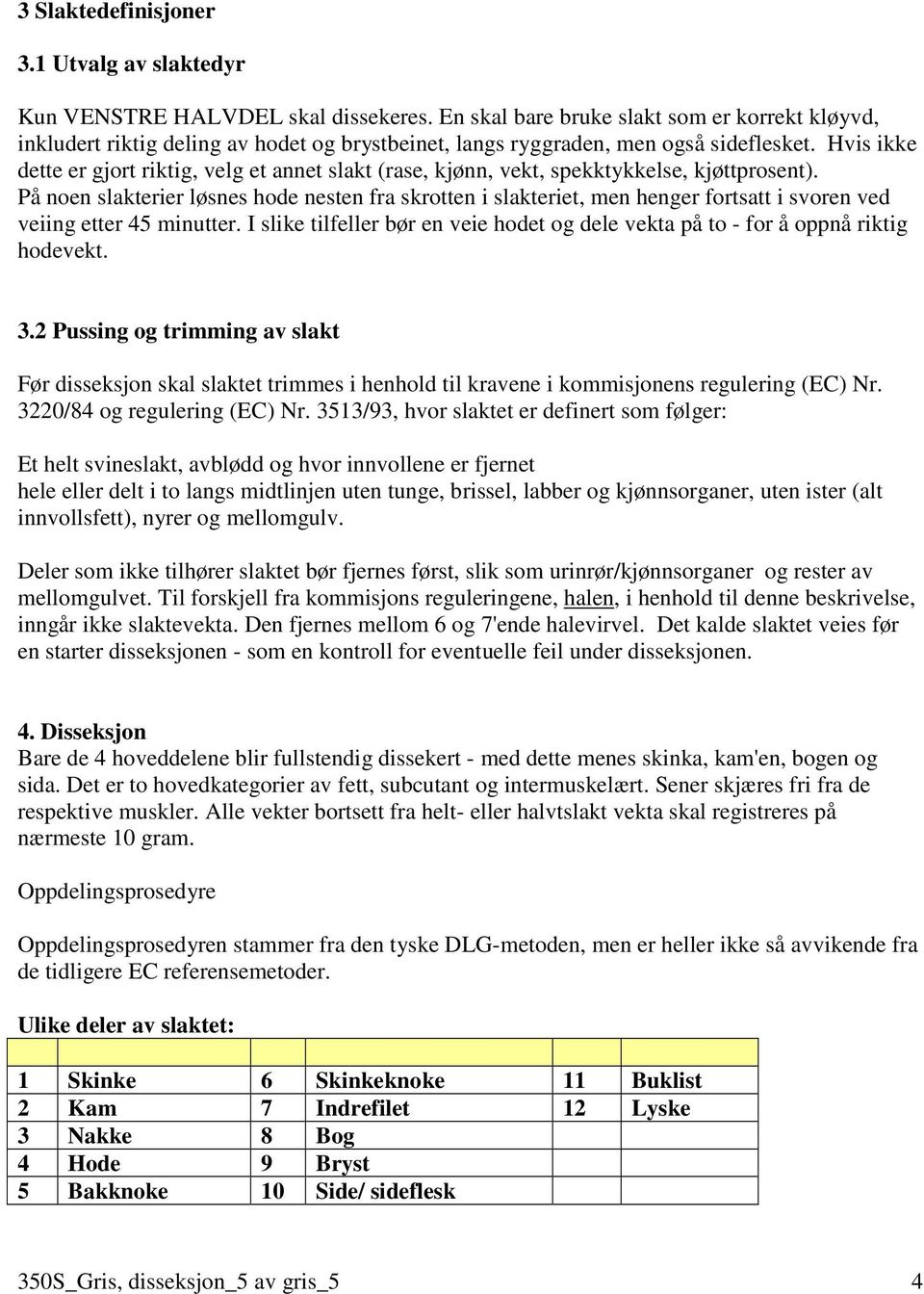 Hvis ikke dette er gjort riktig, velg et annet slakt (rase, kjønn, vekt, spekktykkelse, kjøttprosent).