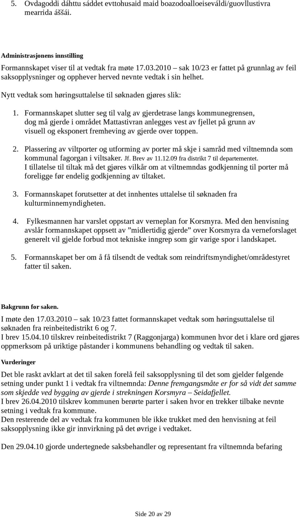 Formannskapet slutter seg til valg av gjerdetrase langs kommunegrensen, dog må gjerde i området Mattastivran anlegges vest av fjellet på grunn av visuell og eksponert fremheving av gjerde over toppen.