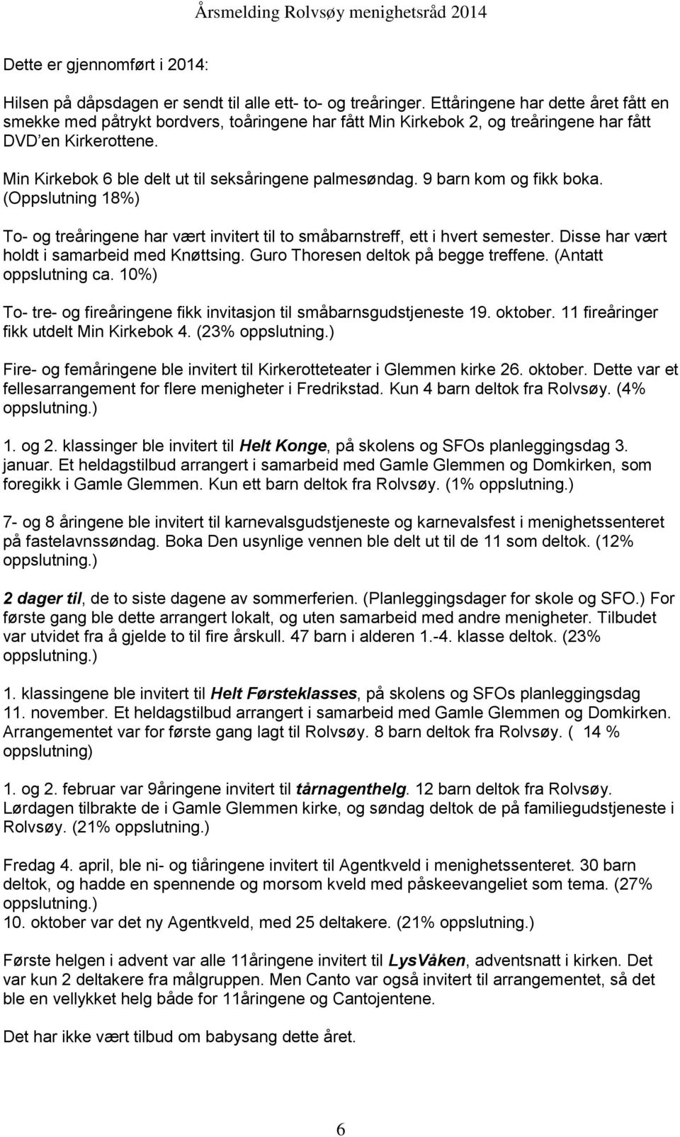 Min Kirkebok 6 ble delt ut til seksåringene palmesøndag. 9 barn kom og fikk boka. (Oppslutning 18%) To- og treåringene har vært invitert til to småbarnstreff, ett i hvert semester.