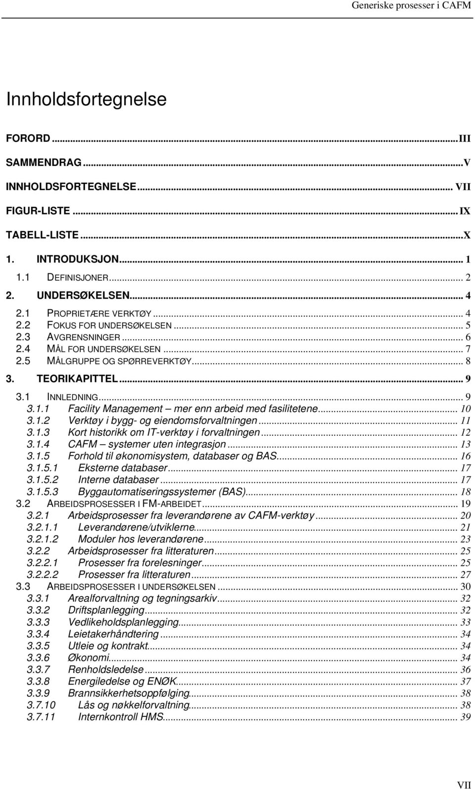 INNLEDNING... 9 3.1.1 Facility Management mer enn arbeid med fasilitetene... 10 3.1.2 Verktøy i bygg- og eiendomsforvaltningen... 11 3.1.3 Kort historikk om IT-verktøy i forvaltningen... 12 3.1.4 CAFM systemer uten integrasjon.