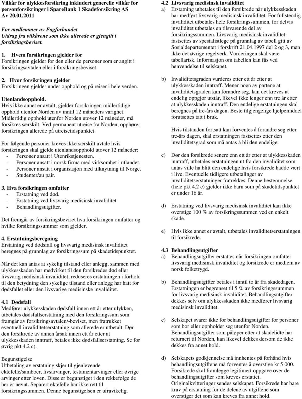 Hvem forsikringen gjelder for Forsikringen gjelder for den eller de personer som er angitt i forsikringsavtalen eller i forsikringsbeviset. 2.