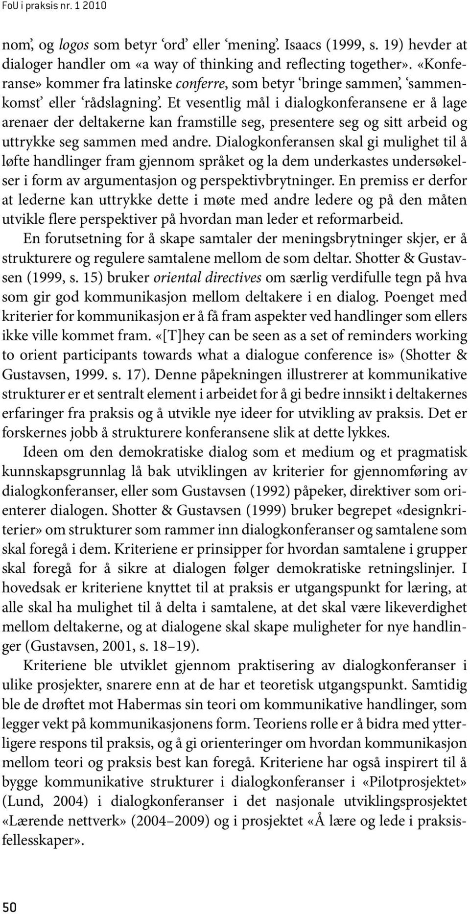 Et vesentlig mål i dialogkonferansene er å lage arenaer der deltakerne kan framstille seg, presentere seg og sitt arbeid og uttrykke seg sammen med andre.