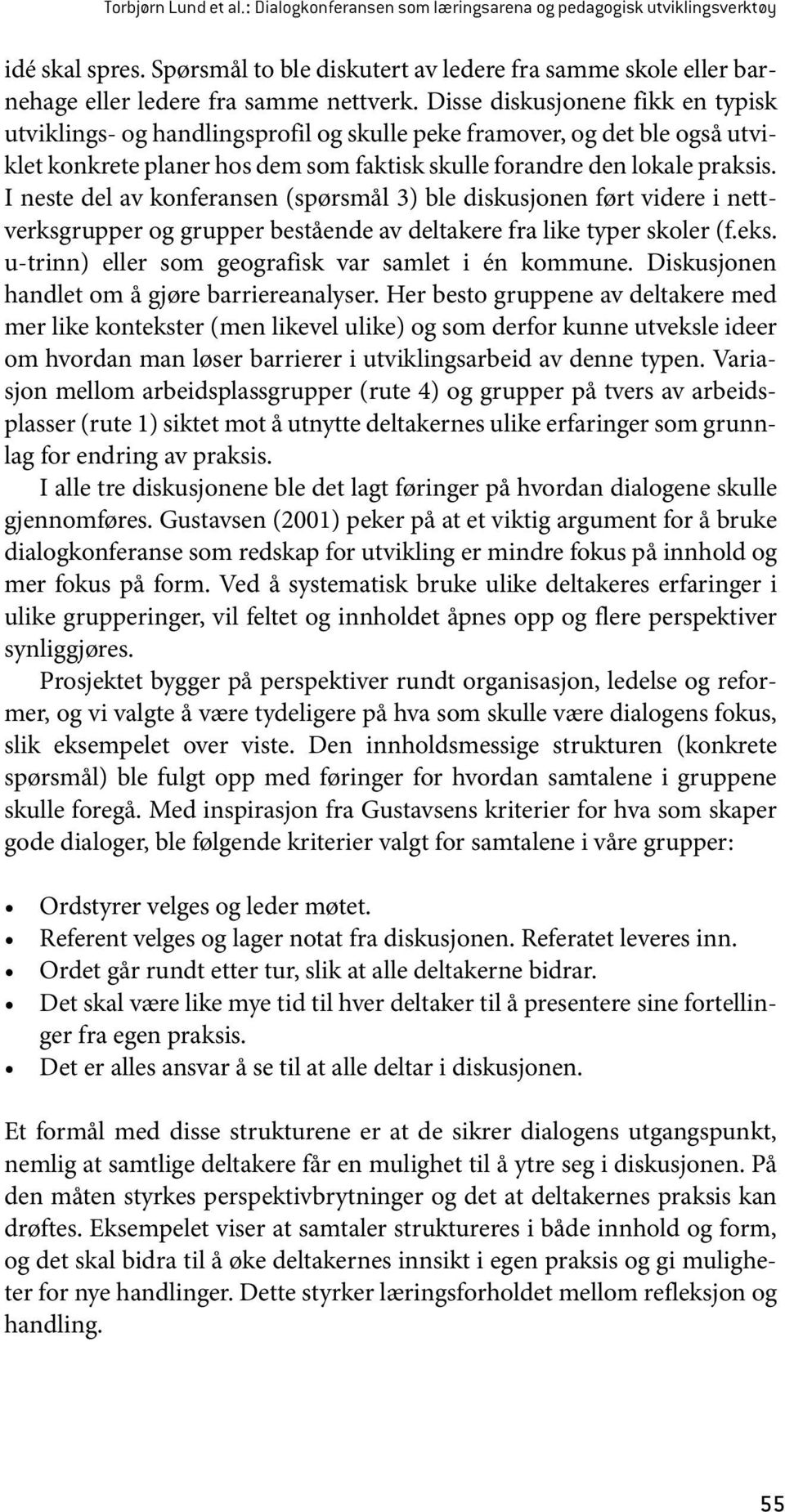 Disse diskusjonene fikk en typisk utviklings- og handlingsprofil og skulle peke framover, og det ble også utviklet konkrete planer hos dem som faktisk skulle forandre den lokale praksis.