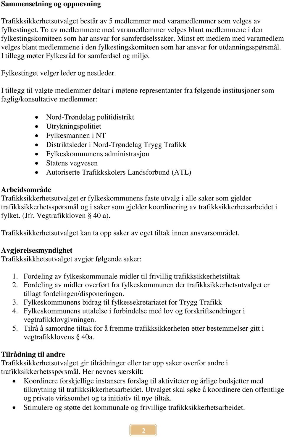 Minst ett medlem med varamedlem velges blant medlemmene i den fylkestingskomiteen som har ansvar for utdanningsspørsmål. I tillegg møter Fylkesråd for samferdsel og miljø.