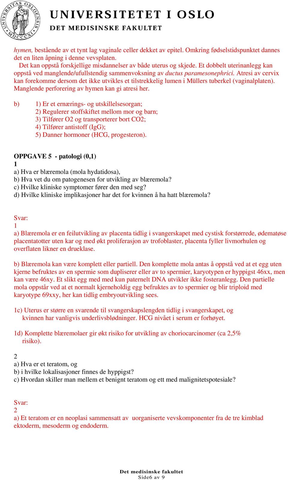 Atresi av cervix kan forekomme dersom det ikke utvikles et tilstrekkelig lumen i Müllers tuberkel (vaginalplaten). Manglende perforering av hymen kan gi atresi her.