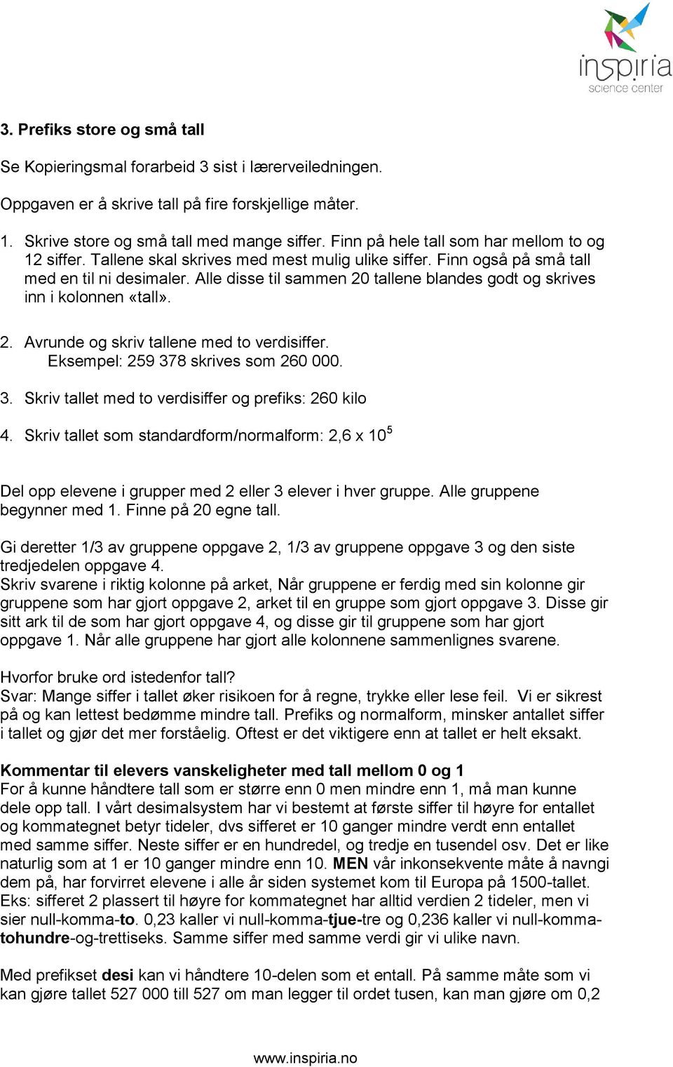 Alle disse til sammen 20 tallene blandes godt og skrives inn i kolonnen «tall». 2. Avrunde og skriv tallene med to verdisiffer. Eksempel: 259 378 skrives som 260 000. 3. Skriv tallet med to verdisiffer og prefiks: 260 kilo 4.