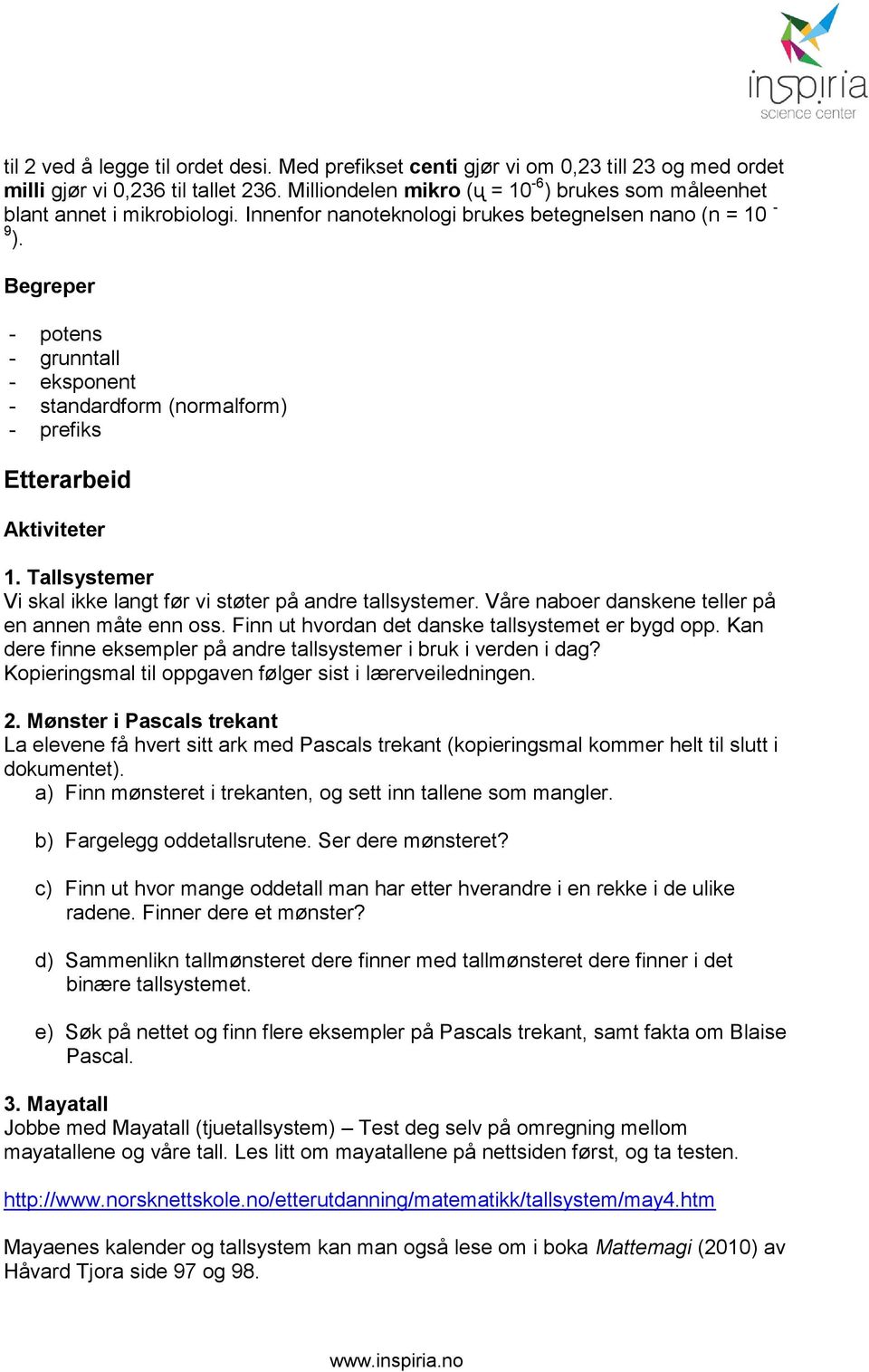 Begreper - potens - grunntall - eksponent - standardform (normalform) - prefiks Etterarbeid Aktiviteter 1. Tallsystemer Vi skal ikke langt før vi støter på andre tallsystemer.