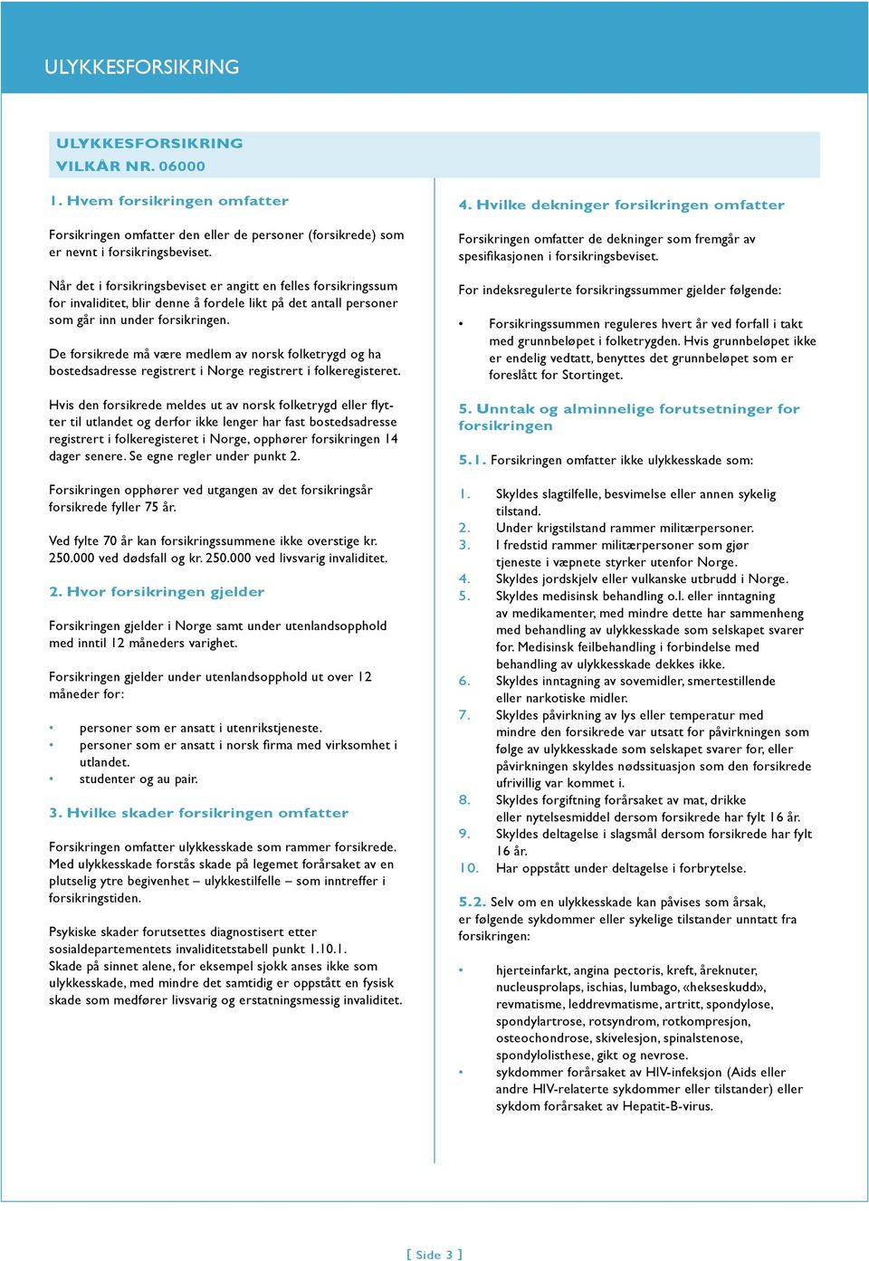 De forsikrede må være medlem av norsk folketrygd og ha bostedsadresse registrert i Norge registrert i folkeregisteret.